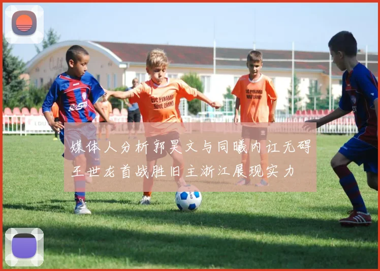 媒体人分析郭昊文与同曦内讧无碍王世龙首战胜旧主浙江展现实力