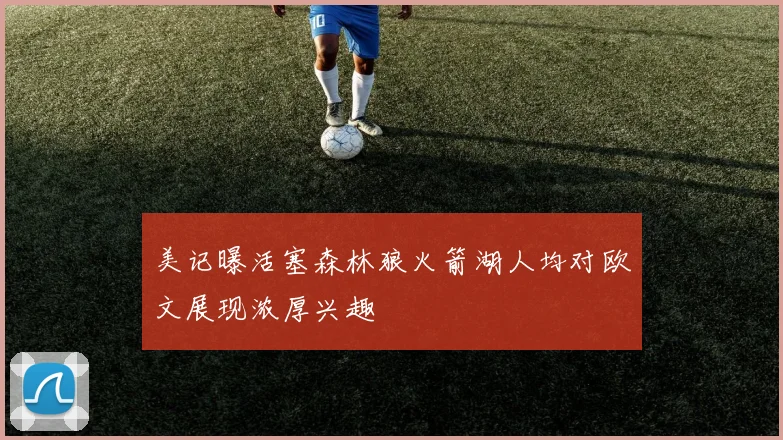 美记曝活塞森林狼火箭湖人均对欧文展现浓厚兴趣