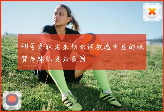 40号秀狄龙米切尔谈被选中后的祝贺与球队良好氛围