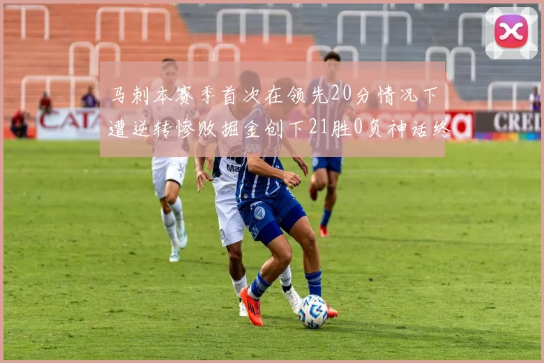 马刺本赛季首次在领先20分情况下遭逆转惨败掘金创下21胜0负神话终结