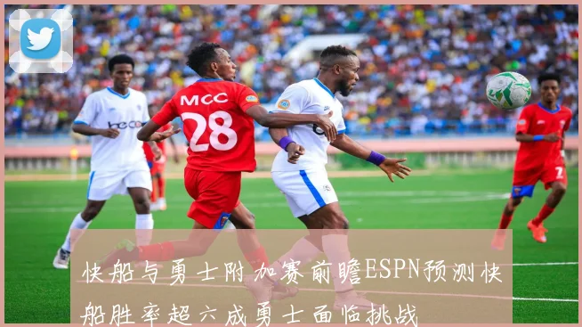 快船与勇士附加赛前瞻ESPN预测快船胜率超六成勇士面临挑战