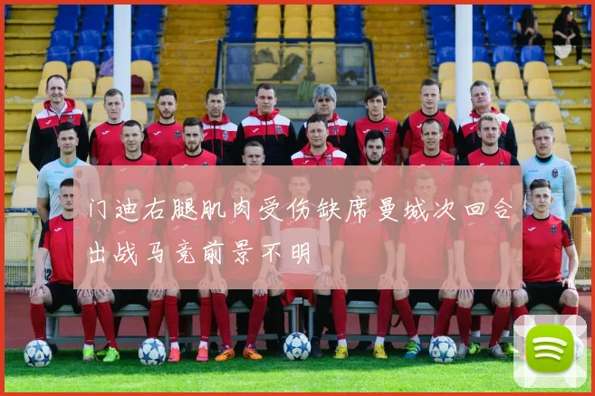 门迪右腿肌肉受伤缺席曼城次回合出战马竞前景不明