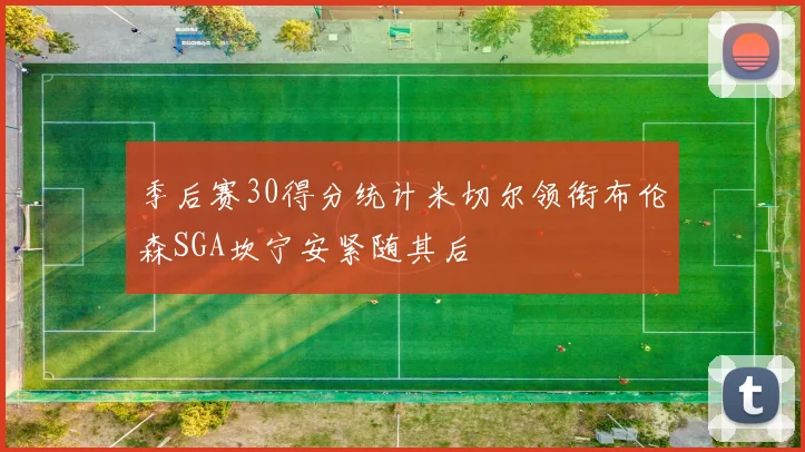 季后赛30得分统计米切尔领衔布伦森SGA坎宁安紧随其后