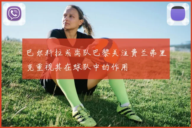 巴尔科拉或离队巴黎关注费兰弗里克重视其在球队中的作用